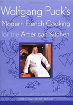 Wolfgang Puck's Modern French Cooking for the American Kitchen: Recipes form the James Beard Award-Winning Chef-Owner of Spago