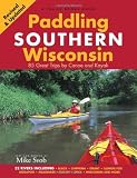 Paddling Southern Wisconsin: 85 Great Trips by Canoe And Kayak
