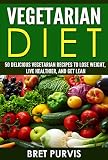 Vegetarian Diet: 50 Delicious Vegetarian Recipes to Lose Weight, Live Healthier, and Get Lean