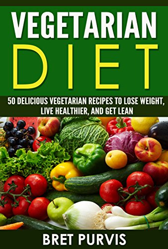Vegetarian Diet: 50 Delicious Vegetarian Recipes to Lose Weight, Live Healthier, and Get Lean