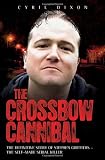 The Crossbow Cannibal: The Definitive Story of Stephen Griffiths - The Self-Made Serial Killer