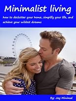 Minimalist living: how to declutter your home, simplify your life, and achieve your wildest dreams