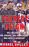 Patriot Reign: Bill Belichick, the Coaches, and the Players Who Built a Champion