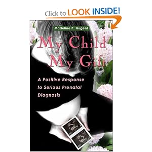 Click here to buy My Child, My Gift: A Positive Response to Serious Prenatal Diagnosis by Madeline Nugent.