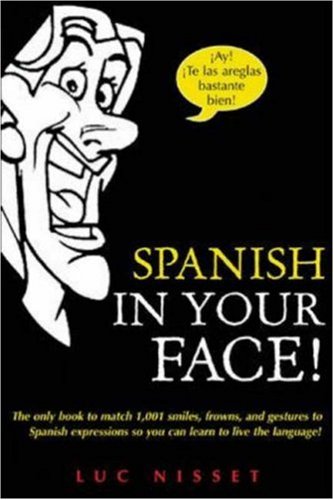 Spanish in Your Face!: The Only Book to Match 1,001 Smiles, Frowns, Laugh, and Gestures so You Learn to Live the Language: The Only Book to Match 1,001 ... Gestures So You Learn to Live the Language!