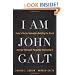 I Am John Galt: Today's Heroic Innovators Building the World and the Villainous Parasites Destroying It