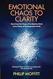 Emotional chaos to clarity : move from the chaos of the reactive mind to the clarity of the responsive mind!