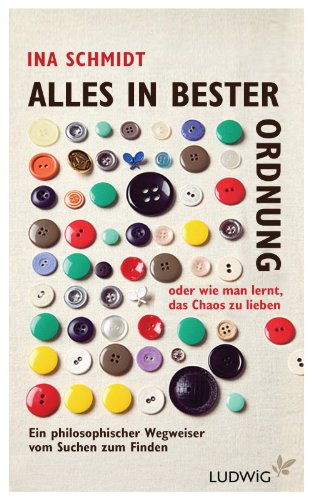 Alles in bester Ordnung oder wie man lernt, das Chaos zu lieben: Ein philosophischer Wegweiser vom Suchen zum Finden (German Edition)