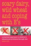 Books : SCARY DAIRY , WILD WHEAT AND COPING WITH E'S: A Practical Approach to Children's Behavioral Problems Through Diet