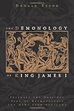 The Demonology of King James I: Includes the Original Text of Daemonologie and News from Scotland