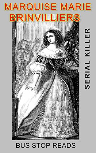 MARQUISE MARIE BRINVILLIERS: SERIAL KILLER: A SHOCKING 17th CENTURY  FRENCH SCANDAL (TRUE CRIME; BUS STOP READS Book 4)