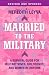Married to the Military: A Survival Guide for Military Wives, Girlfriends, and Women in Uniform