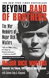 Beyond Band of Brothers: The War Memoirs of Major Dick Winters