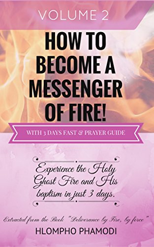 HOW TO BECOME A MESSENGER OF FIRE: Vol 2-8 Experience the Holy Ghost Fire and His baptism in just 3 days.