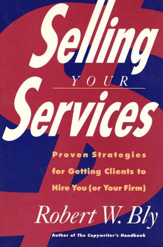 Selling Your Services: Proven Strategies For Getting Clients To Hire You (Or Your Firm)