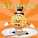 Do You Like Waffles