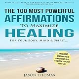 The 100 Most Powerful Affirmations to Maximize Healing for Your Body, Mind & Spirit