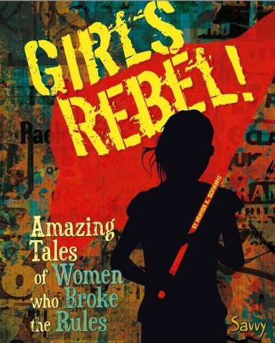 Girls Rebel!: Amazing Tales of Women Who Broke the Mold (Girls Rock!)