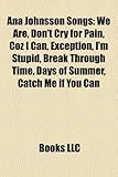 Ana Johnsson Songs: We Are, Don't Cry for Pain, Coz I Can, Exception, I'm Stupid, Break Through Time, Days of Summer, Catch Me If You Can-