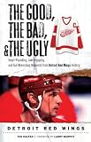 The Good, The Bad, and The Ugly Detroit Red Wings: Heart-Pounding, Jaw-Dropping, and Gut-Wrenching Moments from Detroit Red Wings History (The Good, the, Bad and the Ugly)