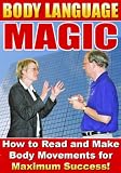 Body Language Magic- Essential Guide on Using It During Business Negotiations, Job Interviews, Selling, Presentations, Flirting And More For Maximum Success!
