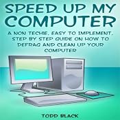 Speed Up My Computer: A Non Techie, Easy to Implement, Step by Step Guide On How to Defrag and Clean Up Your Computer | [Todd Black]