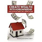 Create Wealth With Homeownership: Lessons on Buying and Owning a Home & Improving Net Worth