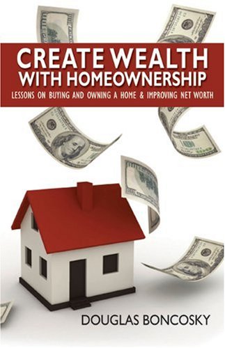 Create Wealth With Homeownership: Lessons on Buying and Owning a Home & Improving Net Worth