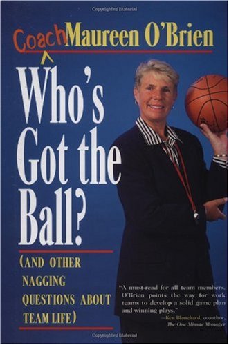 Who's Got the Ball (and Other Nagging Questions About Team Life): A Player's Guide for Work Teams (Jossey Bass Business and Management Series)