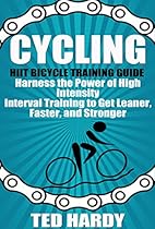 Cycling: Hiit Bicycle Training Guide Harness the Power of High Intensity Interval Training to Get Leaner, Faster, and Stonger (Cycling - The HIIT Guide to Improving Cardio, Speed, and Power) Cycling: Hiit Bicycle Training Guide Harness the Power of High Intensity Interval Training to Get Leaner, Faster, and Stonger (Cycling - The HIIT Guide to Improving Cardio, Speed, and Power)
