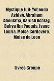 Mystique Juif: Yehouda Ashlag, Abraham Aboulafia, Baruch Ashlag, Bahya Ibn Paquda, Isaac Louria, Mose Cordovero, Mose de Len-