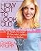 How Not to Look Old: Fast and Effortless Ways to Look 10 Years Younger, 10 Pounds Lighter, 10 Times Better by Charla Krupp