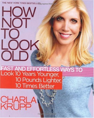 How Not to Look Old: Fast and Effortless Ways to Look 10 Years Younger, 10 Pounds Lighter, 10 Times Better