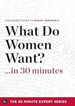 What Do Women Want? in 30 Minutes - The Expert Guide to Daniel Bergner's Critically Acclaimed Book