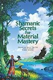 Shamanic Secrets for Material Mastery (Shamanic Secrets Series, Book A)