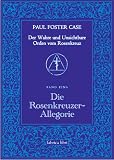 Paul Foster Case: Die Rosenkreuzer-Allegorie - Der Wahre und Unsichtbare Orden vom Rosenkreuz, Band 1