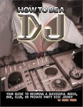 How To Be A DJ: Your Guide to Becoming a Radio, Nightclub or Private Party DJ