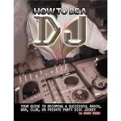 How To Be A DJ: Your Guide to Becoming a Radio, Nightclub or Private Party DJ