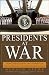 Presidents at War: From Truman to Bush, the Gathering of Military Powers to Our Commanders in Chief