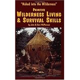 Primitive Wilderness Living and Survival Skills: Naked into the Wilderness