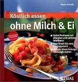 K�stlich essen ohne Milch und Ei: Keine Probleme bei Allergie und Laktoseintoleranz; Vom Snack bis zum Fertigmenue; Mit 185 abwechslungsreichen Rezepten - Beate Schmitt
