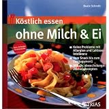 K�stlich essen ohne Milch und Ei: Keine Probleme bei Allergie und Laktoseintoleranz; Vom Snack bis zum Fertigmenue; Mit 185 abwechslungsreichen Rezeptenvon "Beate Schmitt"