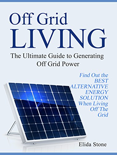 Off Grid Living: The Ultimate Guide to Generating Off Grid Power. Find Out the Best Alternative Energy Solution When Living Off The Grid (off the grid, alternative energy, off the grid homes)