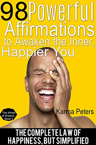 98 Powerful Affirmations to Awaken the Inner, Happier You: The Complete Law of Happiness, But Simplified (The Wheel of Wisdom Book 3)