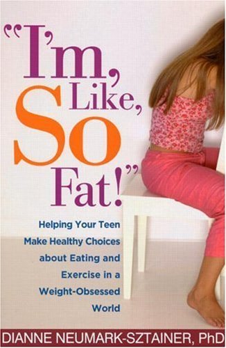 I'm, Like, SO Fat!: Helping Your Teen Make Healthy Choices about Eating and Exercise in a Weight-Obsessed World by Neumark-Sztainer PhD, Dianne (2005) Paperback