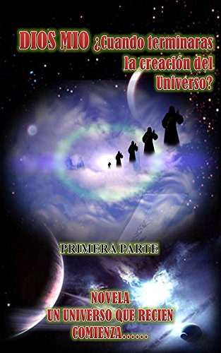 Dios mío ¿cuándo terminarás de crear el universo?: Un universo que recién comienza (Spanish Edition)