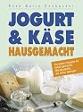 Jogurt & K&auml;se hausgemacht: Die besten Rezepte f&uuml;r selbst gemachte Milchprodukte, die sicher gelingen