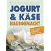 Jogurt & K�se hausgemacht: Die besten Rezepte f�r selbst gemachte Milchprodukte, die sicher gelingen