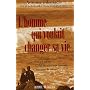 L'homme qui voulait changer sa vie : Ce livre est un cri. Celui de tout �tre humain. C'est aussi le v�tre.