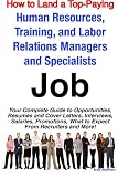 How to Land a Top-Paying Human Resources, Training, and Labor Relations Managers and Specialists Job: Your Complete Guide to Opportunities, Resumes and ... What to Expect From Recruiters and More!